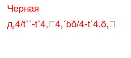 Черная д,4/t`-t`4,4,b/4-t`4.,